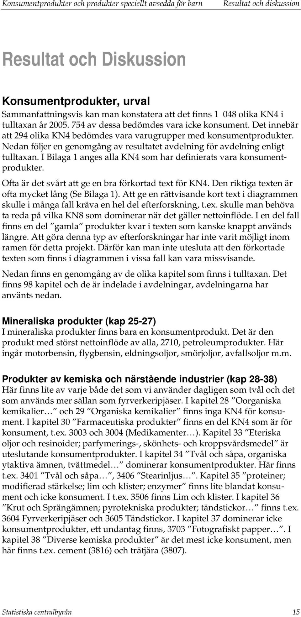 Nedan följer en genomgång av resultatet avdelning för avdelning enligt tulltaxan. I Bilaga 1 anges alla KN4 som har definierats vara konsumentprodukter.