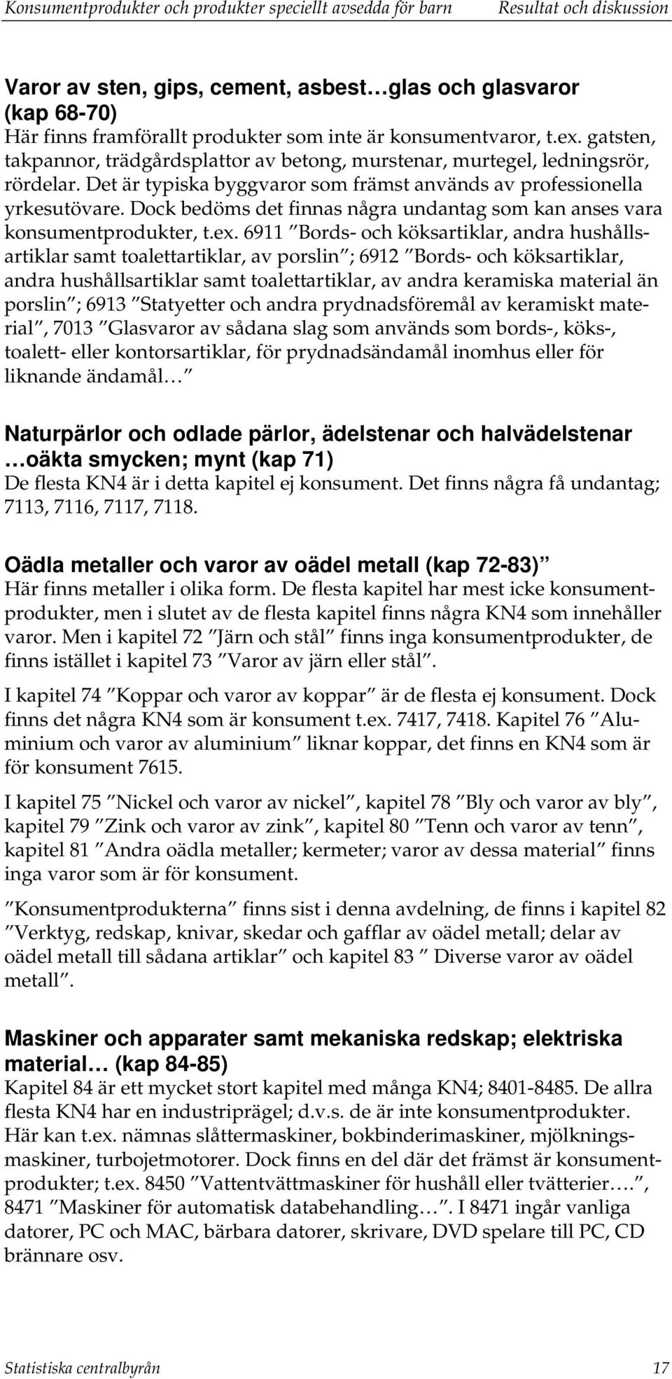 Dock bedöms det finnas några undantag som kan anses vara konsumentprodukter, t.ex.