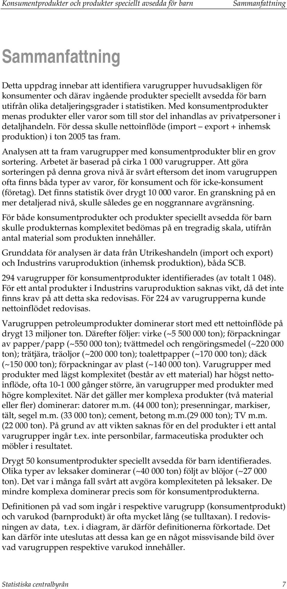 För dessa skulle nettoinflöde (import export + inhemsk produktion) i ton 2005 tas fram. Analysen att ta fram varugrupper med konsumentprodukter blir en grov sortering.