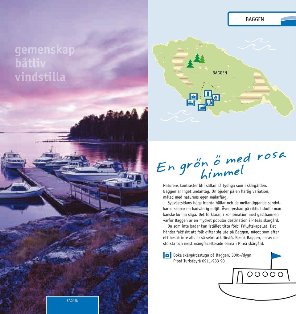 Äventyrsbad på riktigt skulle man kanske kunna säga. Det förklarar, i kombination med gästhamnen varför Baggen är en mycket populär destination i Piteås skärgård.