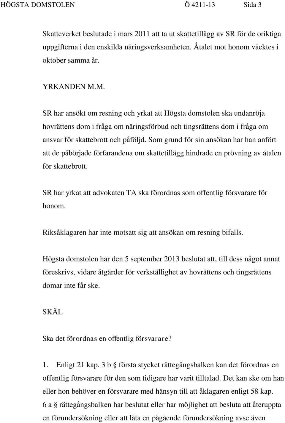 M. SR har ansökt om resning och yrkat att Högsta domstolen ska undanröja hovrättens dom i fråga om näringsförbud och tingsrättens dom i fråga om ansvar för skattebrott och påföljd.