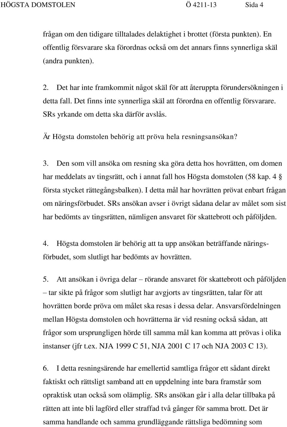 Det finns inte synnerliga skäl att förordna en offentlig försvarare. SRs yrkande om detta ska därför avslås. Är Högsta domstolen behörig att pröva hela resningsansökan? 3.