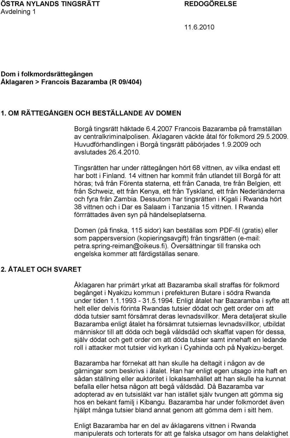 Huvudförhandlingen i Borgå tingsrätt påbörjades 1.9.2009 och avslutades 26.4.2010. Tingsrätten har under rättegången hört 68 vittnen, av vilka endast ett har bott i Finland.