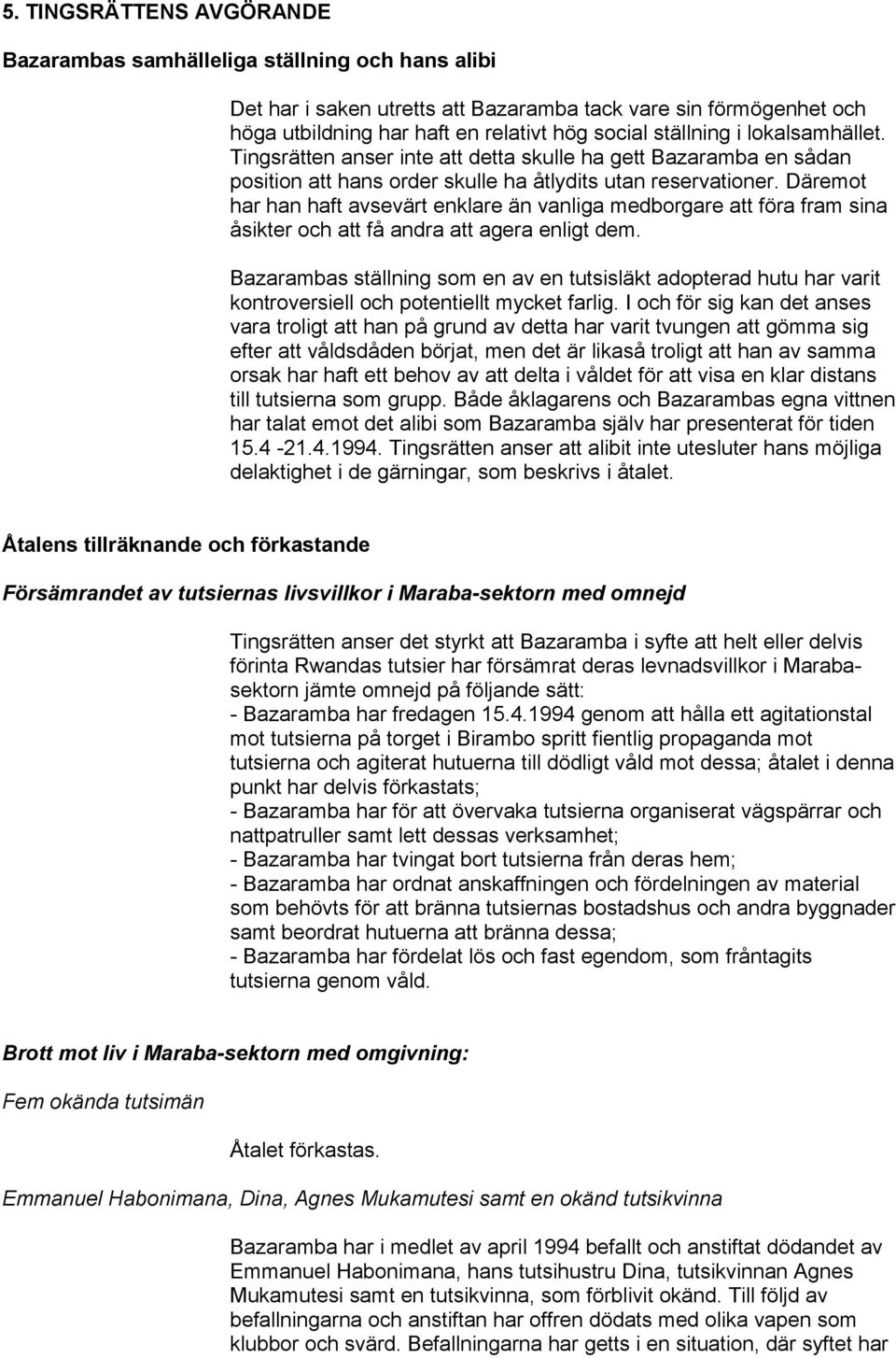 Däremot har han haft avsevärt enklare än vanliga medborgare att föra fram sina åsikter och att få andra att agera enligt dem.