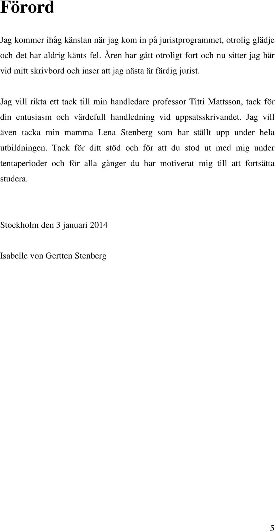 Jag vill rikta ett tack till min handledare professor Titti Mattsson, tack för din entusiasm och värdefull handledning vid uppsatsskrivandet.