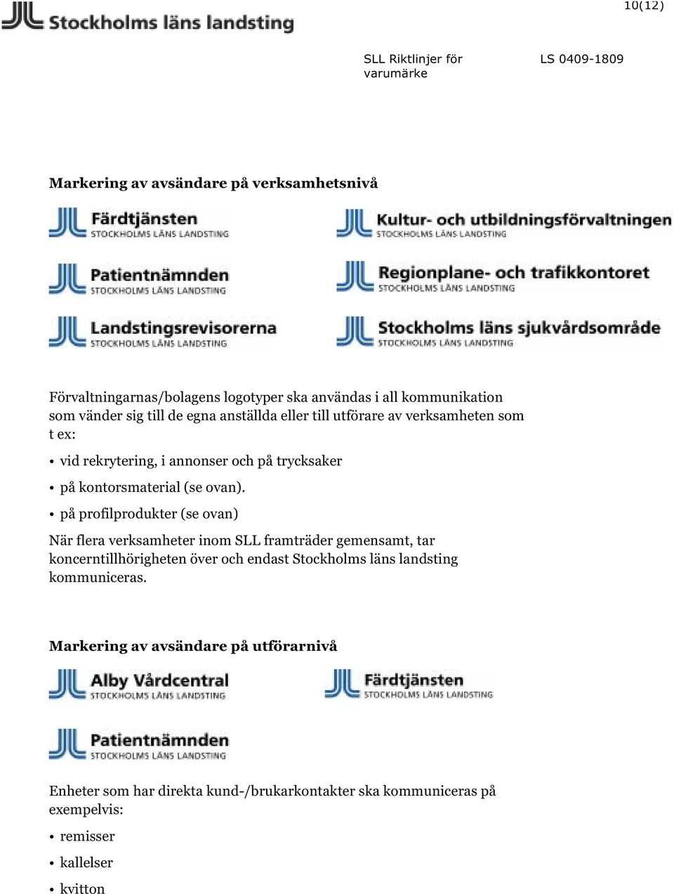 på profilprodukter (se ovan) När flera verksamheter inom SLL framträder gemensamt, tar koncerntillhörigheten över och endast Stockholms läns