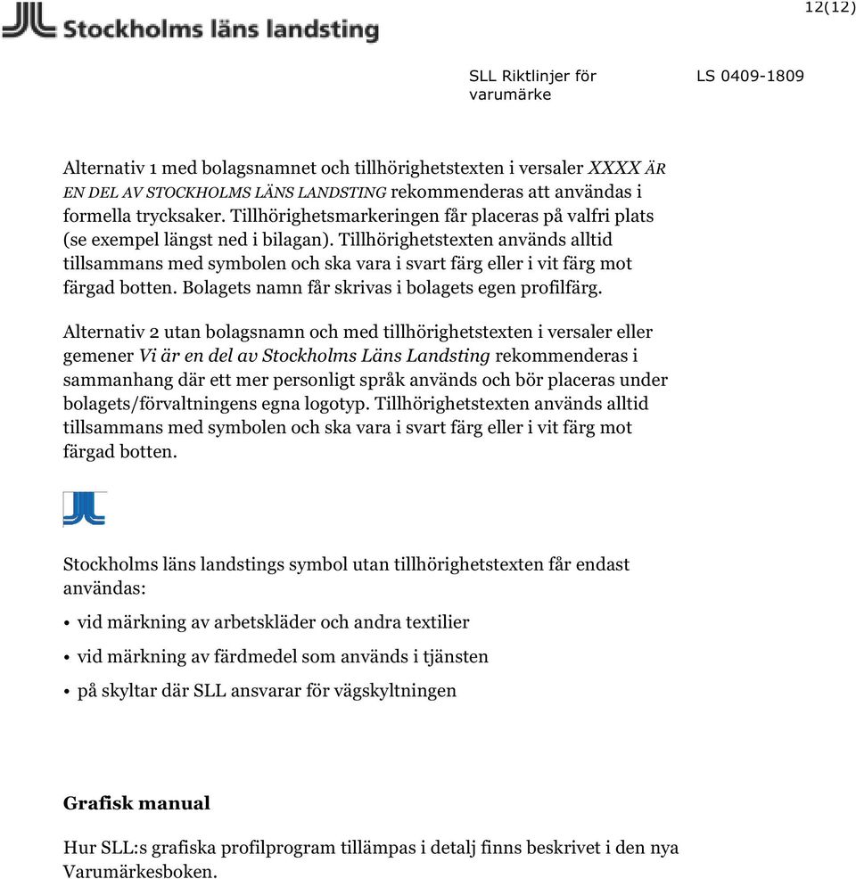 Tillhörighetstexten används alltid tillsammans med symbolen och ska vara i svart färg eller i vit färg mot färgad botten. Bolagets namn får skrivas i bolagets egen profilfärg.