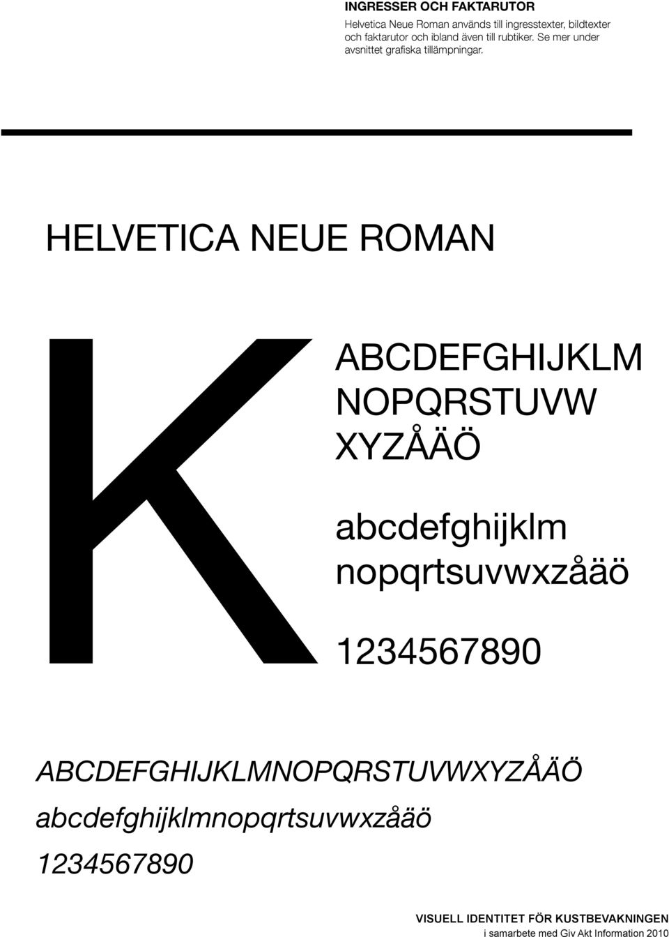 HELVETICA NEUE ROMAN ABCDEFGHIJKLM NOPQRSTUVW XYZÅÄÖ abcdefghijklm nopqrtsuvwxzåäö 1236789