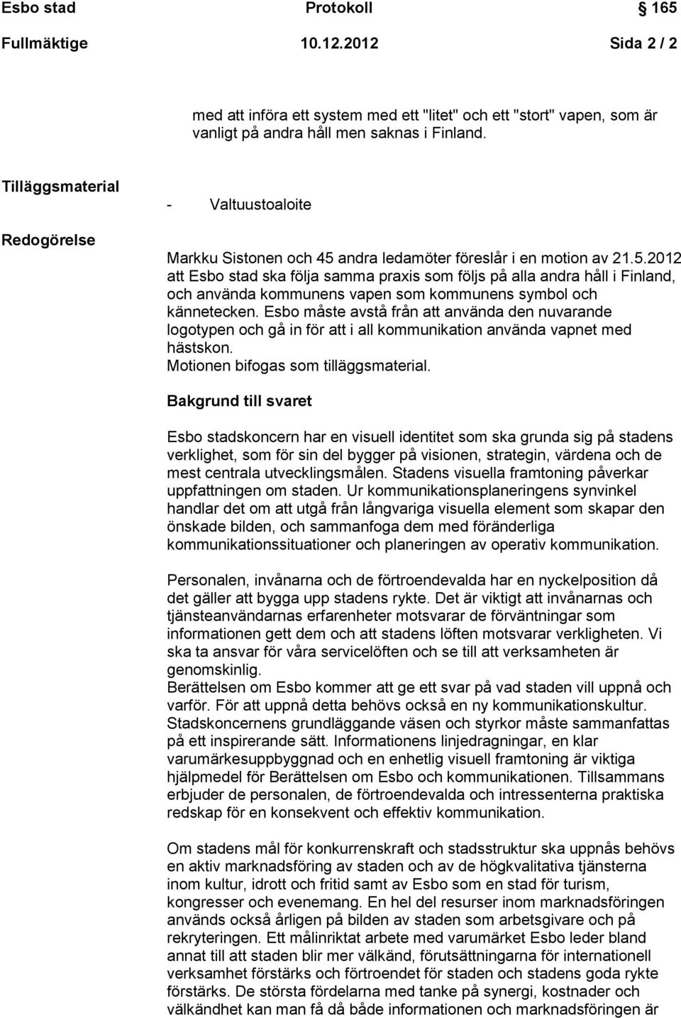 andra ledamöter föreslår i en motion av 21.5.2012 att Esbo stad ska följa samma praxis som följs på alla andra håll i Finland, och använda kommunens vapen som kommunens symbol och kännetecken.