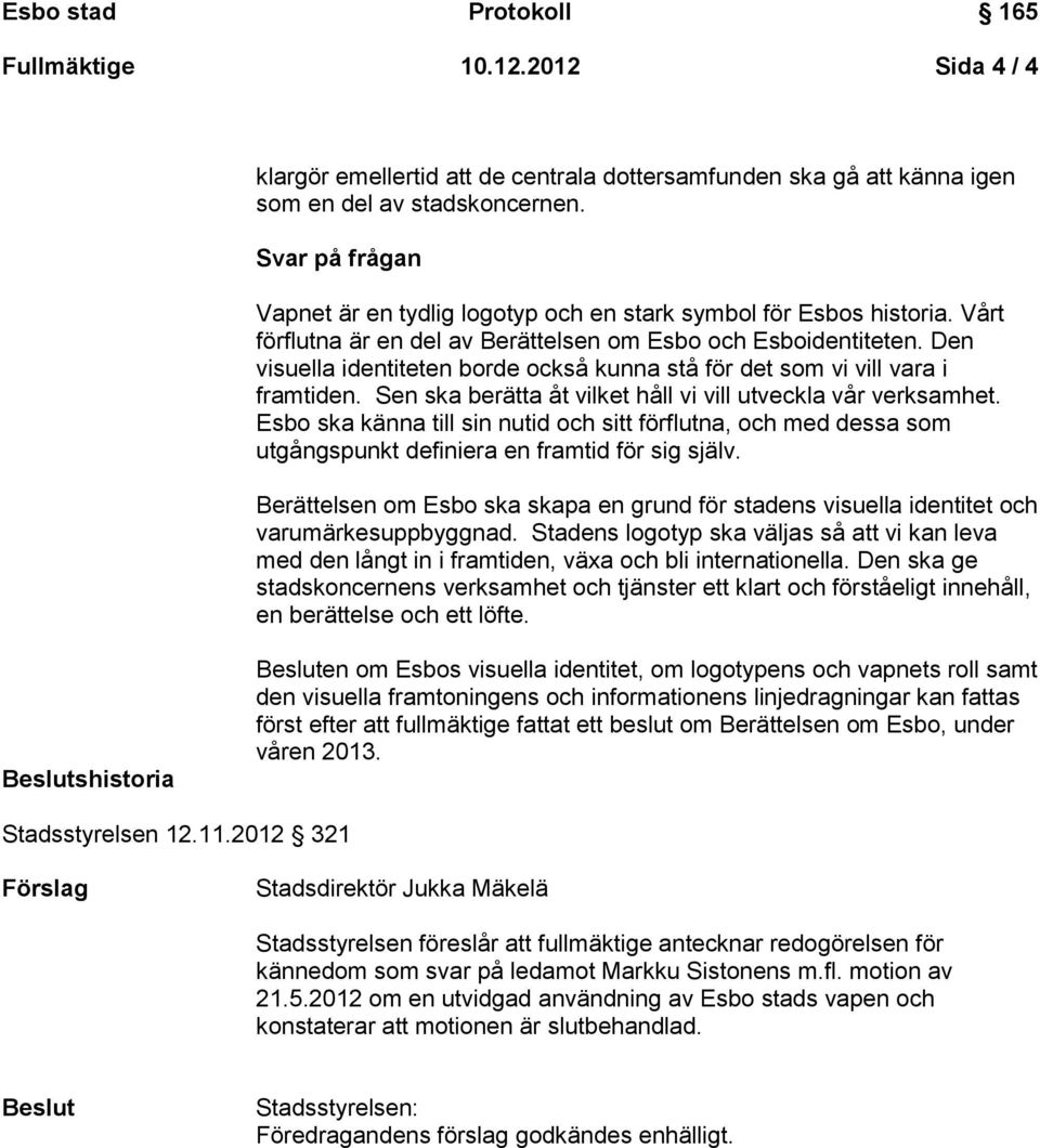 Den visuella identiteten borde också kunna stå för det som vi vill vara i framtiden. Sen ska berätta åt vilket håll vi vill utveckla vår verksamhet.