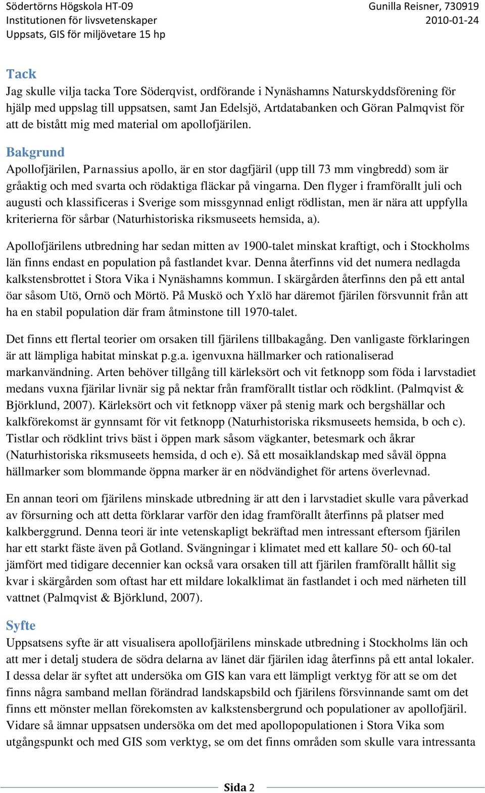 Den flyger i framförallt juli och augusti och klassificeras i Sverige som missgynnad enligt rödlistan, men är nära att uppfylla kriterierna för sårbar (Naturhistoriska riksmuseets hemsida, a).