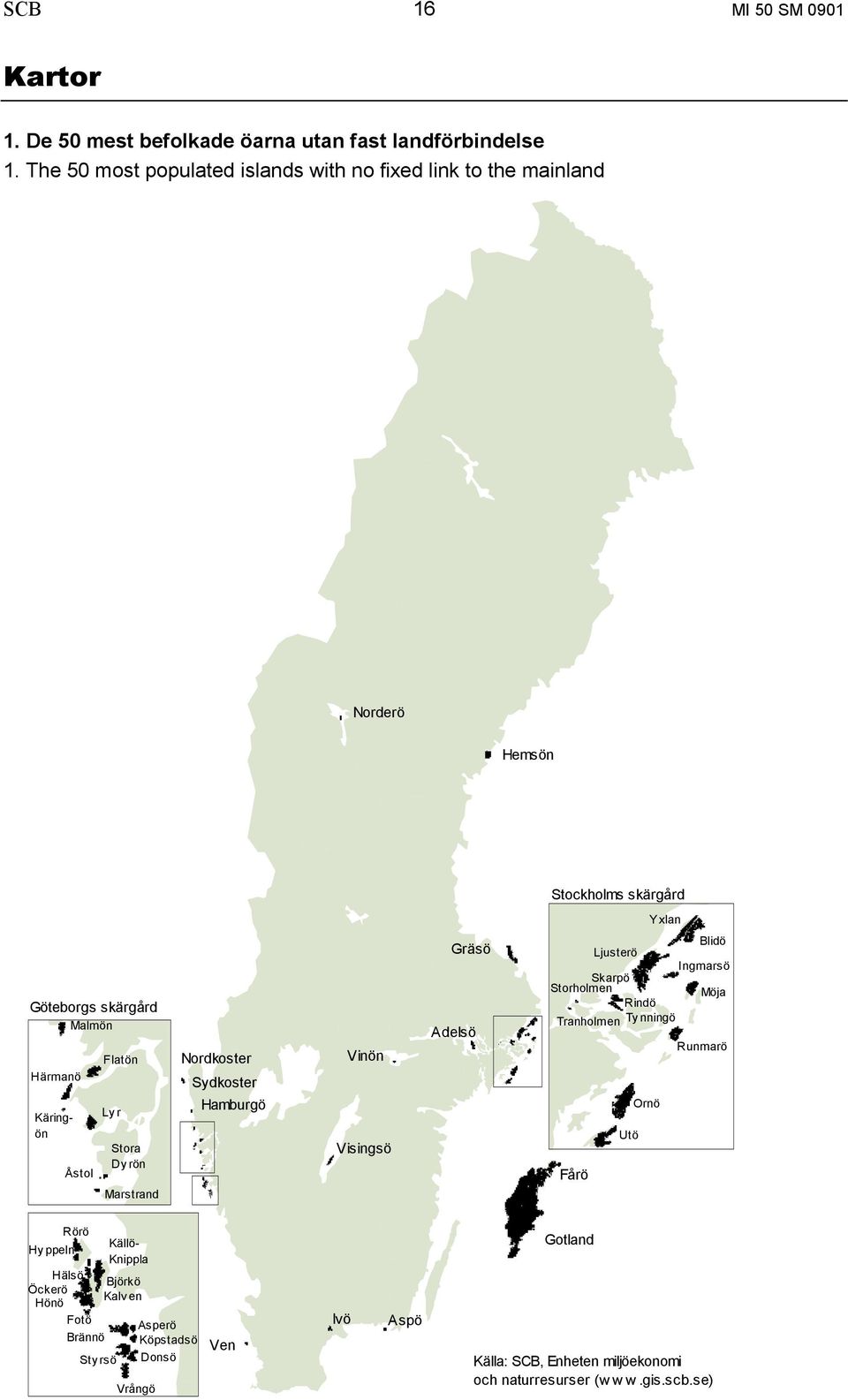 Flatön Ly r Stora Dy rön Marstrand Nordkoster Sydkoster Hamburgö Vinön Visingsö Gräsö Adelsö Blidö Ljusterö Ingmarsö Skarpö Storholmen Möja Rindö Tranholmen