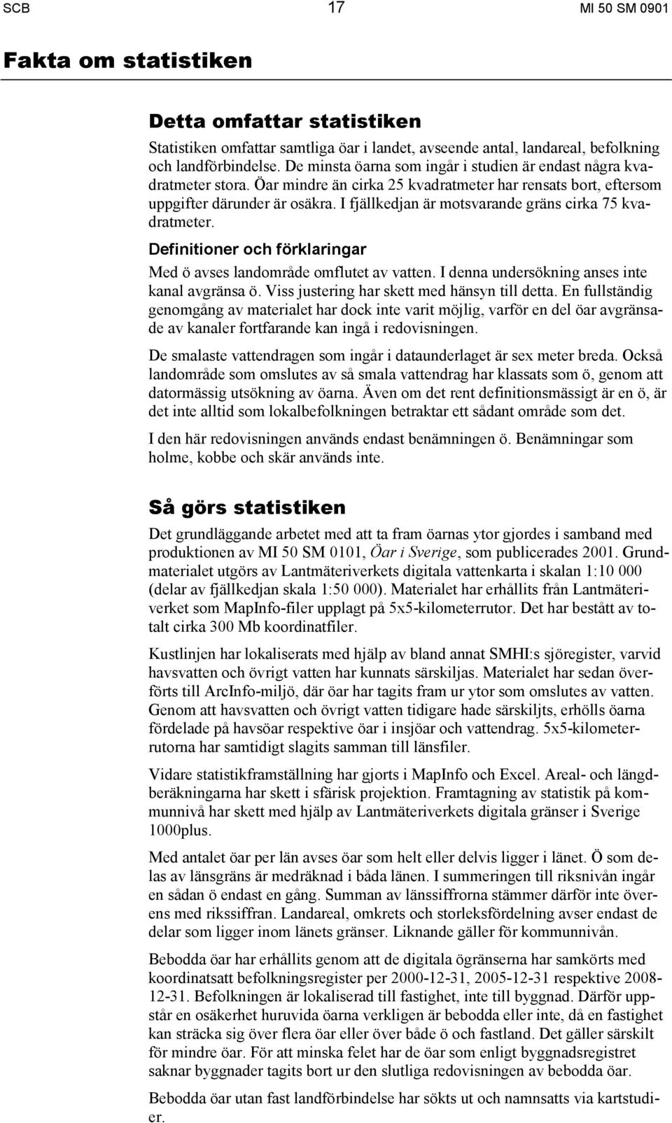 I fjällkedjan är motsvarande gräns cirka 75 kvadratmeter. Definitioner och förklaringar Med ö avses landområde omflutet av vatten. I denna undersökning anses inte kanal avgränsa ö.