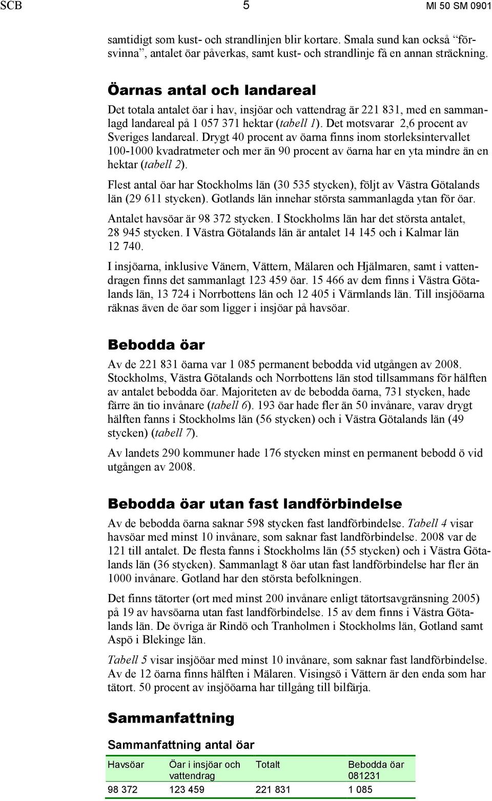 Drygt 40 procent av öarna finns inom storleksintervallet 100-1000 kvadratmeter och mer än 90 procent av öarna har en yta mindre än en hektar (tabell 2).