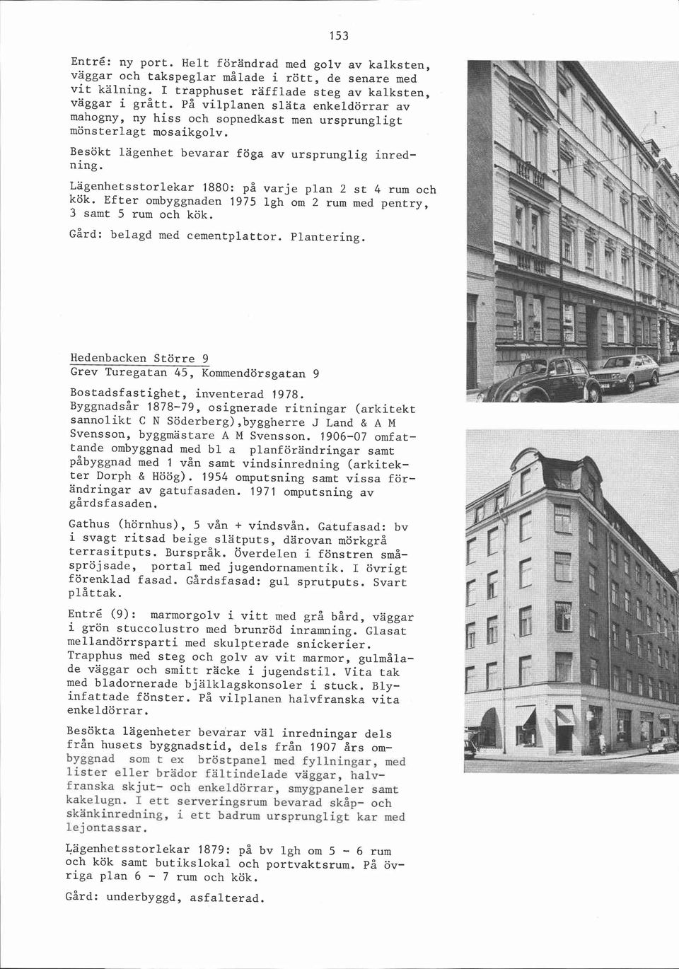 Lagenhetsstorlekar 1880: på varje plan 2 st 4 rum och kök. Efter ombyggnaden 1975 lgh om 2 rum med pentry, 3 samt 5 rum och kök. Gård: belagd med cementplattor. Plantering.