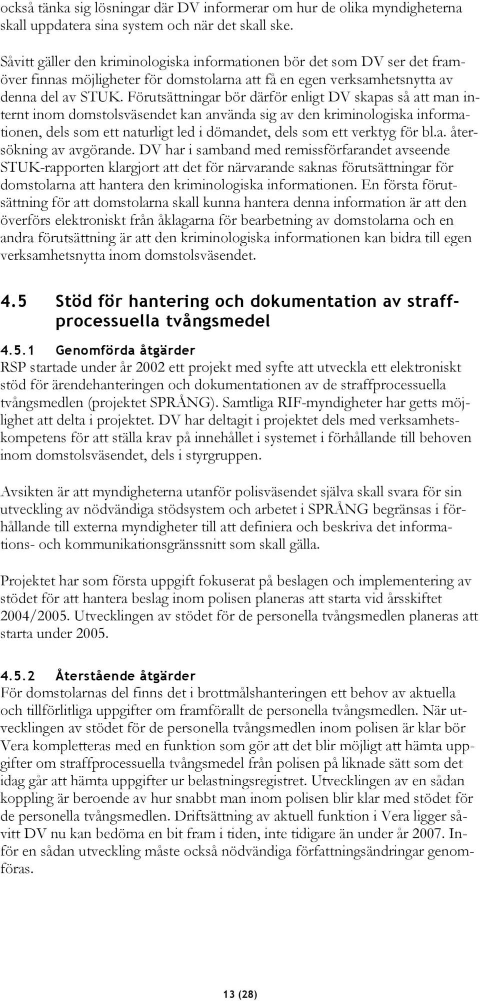 Förutsättningar bör därför enligt DV skapas så att man internt inom domstolsväsendet kan använda sig av den kriminologiska informationen, dels som ett naturligt led i dömandet, dels som ett verktyg