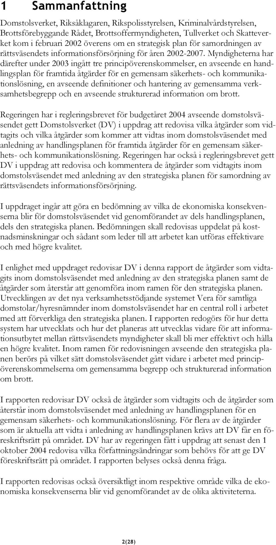 Myndigheterna har därefter under 2003 ingått tre principöverenskommelser, en avseende en handlingsplan för framtida åtgärder för en gemensam säkerhets- och kommunikationslösning, en avseende