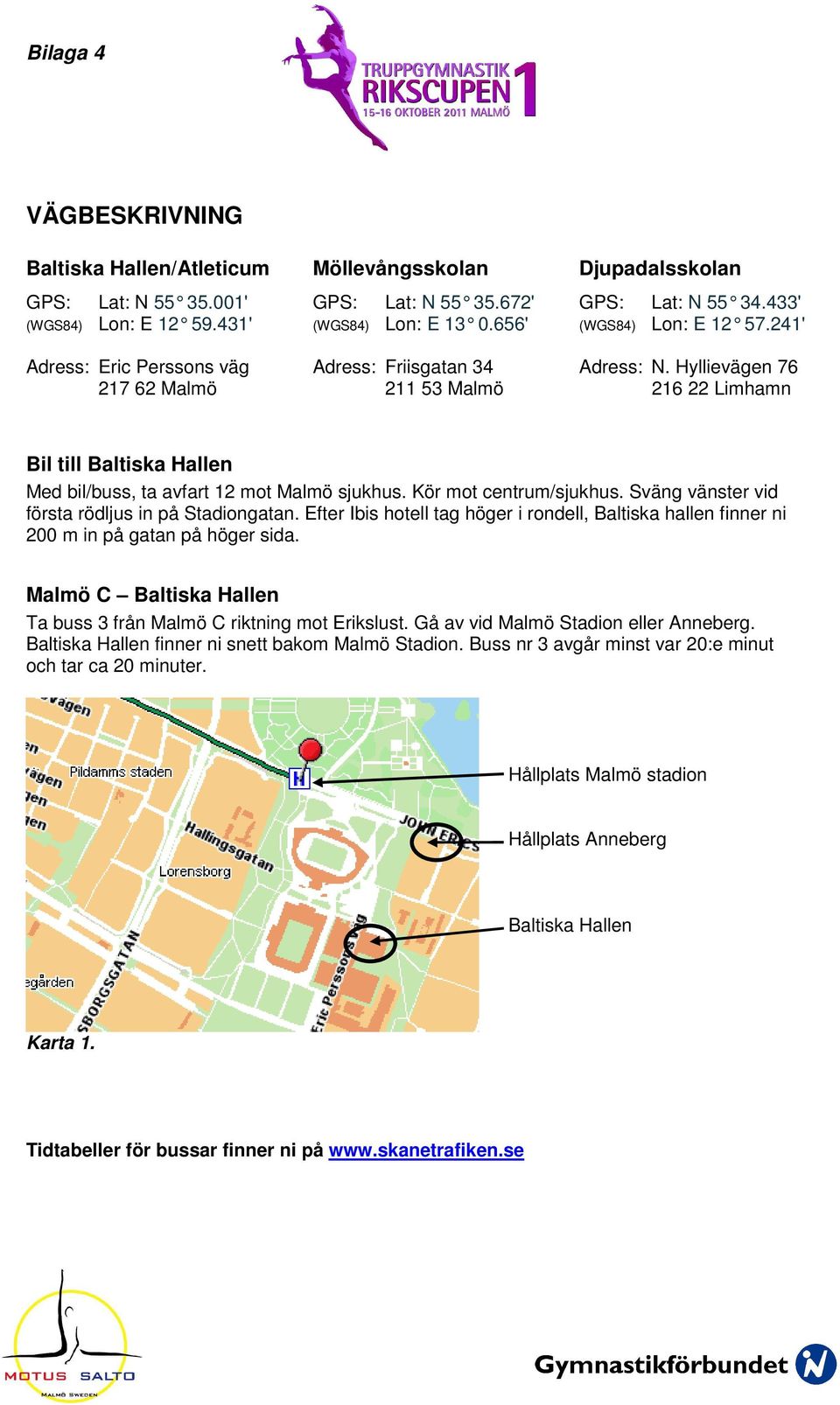 Hyllievägen 76 216 22 Limhamn Bil till Baltiska Hallen Med bil/buss, ta avfart 12 mot Malmö sjukhus. Kör mot centrum/sjukhus. Sväng vänster vid första rödljus in på Stadiongatan.