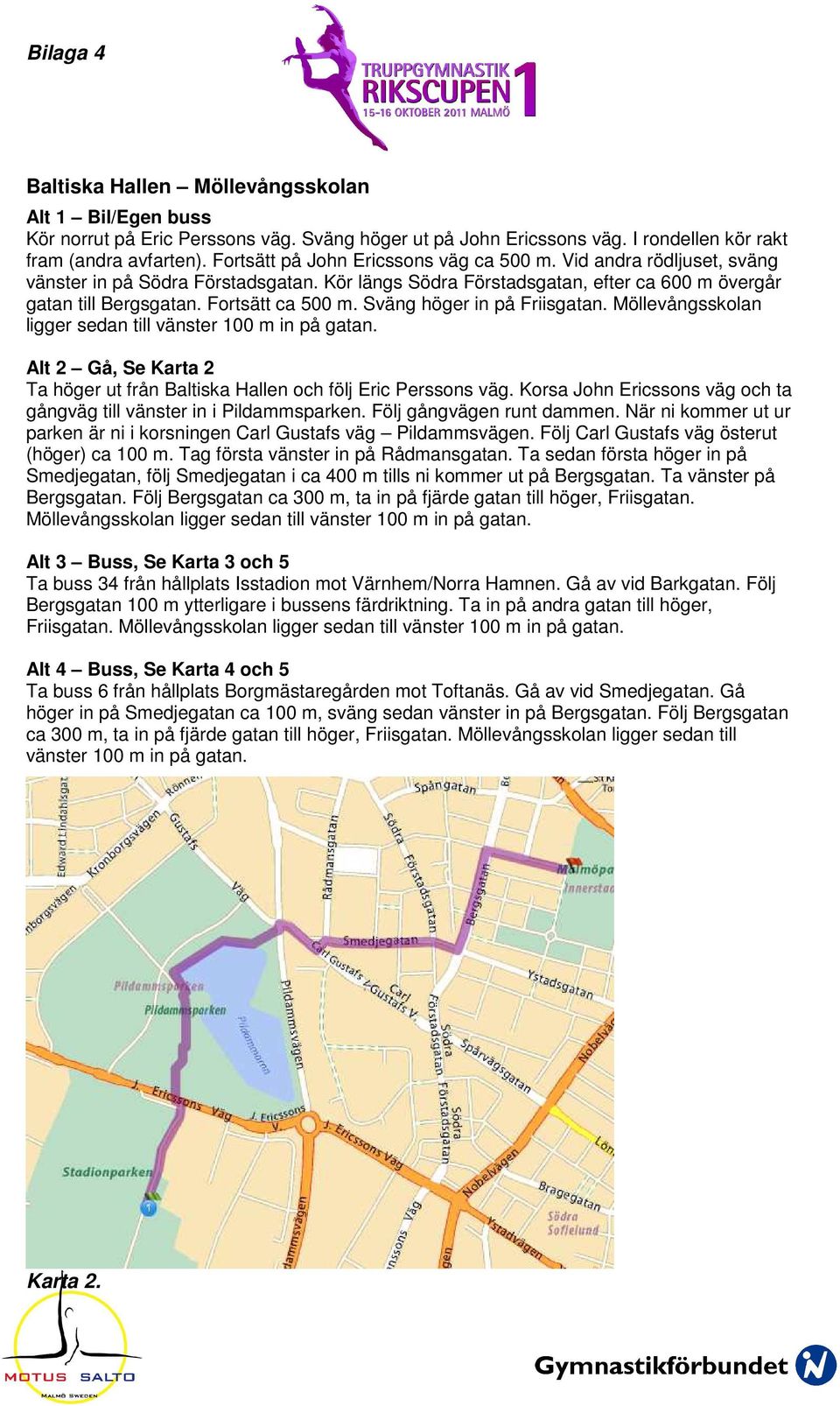 Sväng höger in på Friisgatan. Möllevångsskolan ligger sedan till vänster 100 m in på gatan. Alt 2 Gå, Se Karta 2 Ta höger ut från Baltiska Hallen och följ Eric Perssons väg.