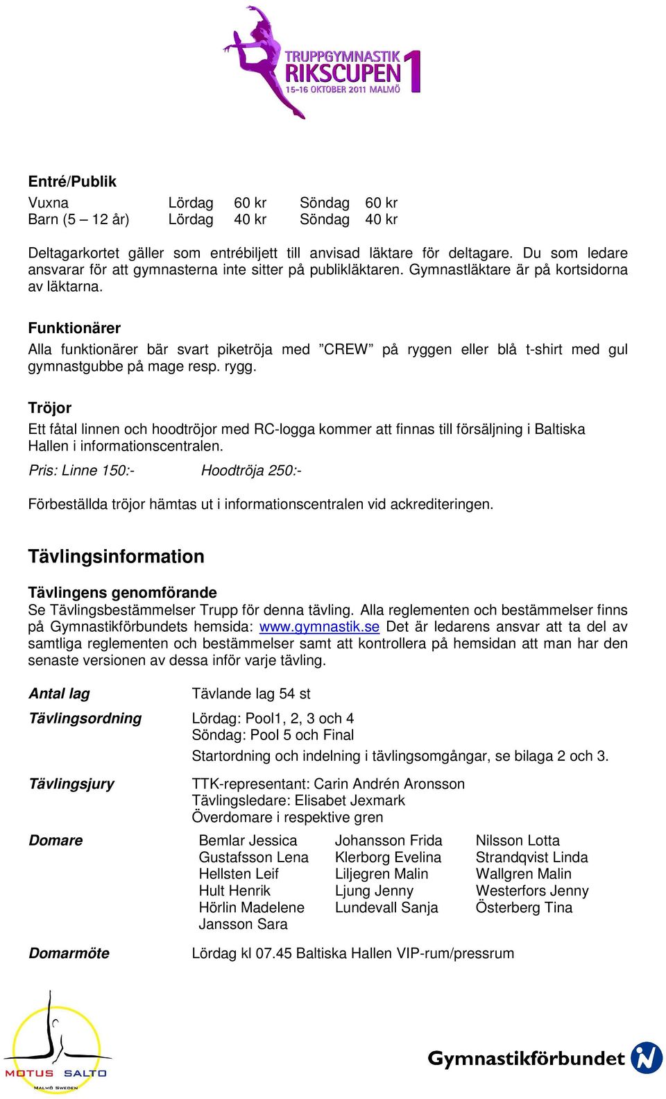Funktionärer Alla funktionärer bär svart piketröja med CREW på ryggen eller blå t-shirt med gul gymnastgubbe på mage resp. rygg. Tröjor Ett fåtal linnen och hoodtröjor med RC-logga kommer att finnas till försäljning i Baltiska Hallen i informationscentralen.