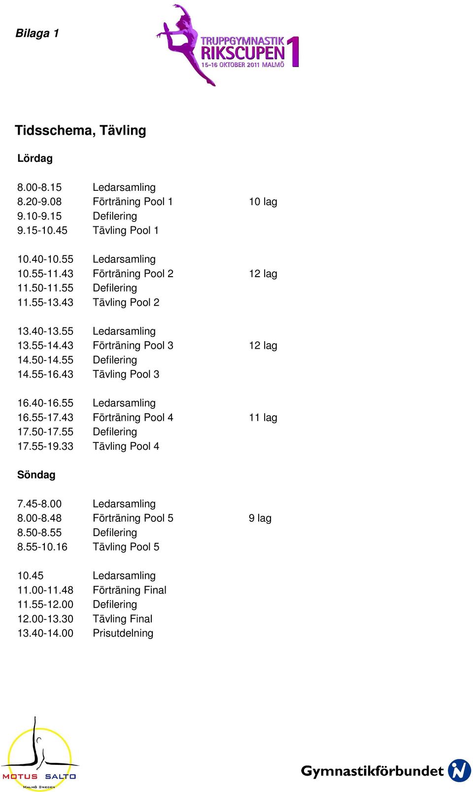43 Tävling Pool 3 16.40-16.55 Ledarsamling 16.55-17.43 Förträning Pool 4 11 lag 17.50-17.55 Defilering 17.55-19.33 Tävling Pool 4 Söndag 7.45-8.00 Ledarsamling 8.00-8.