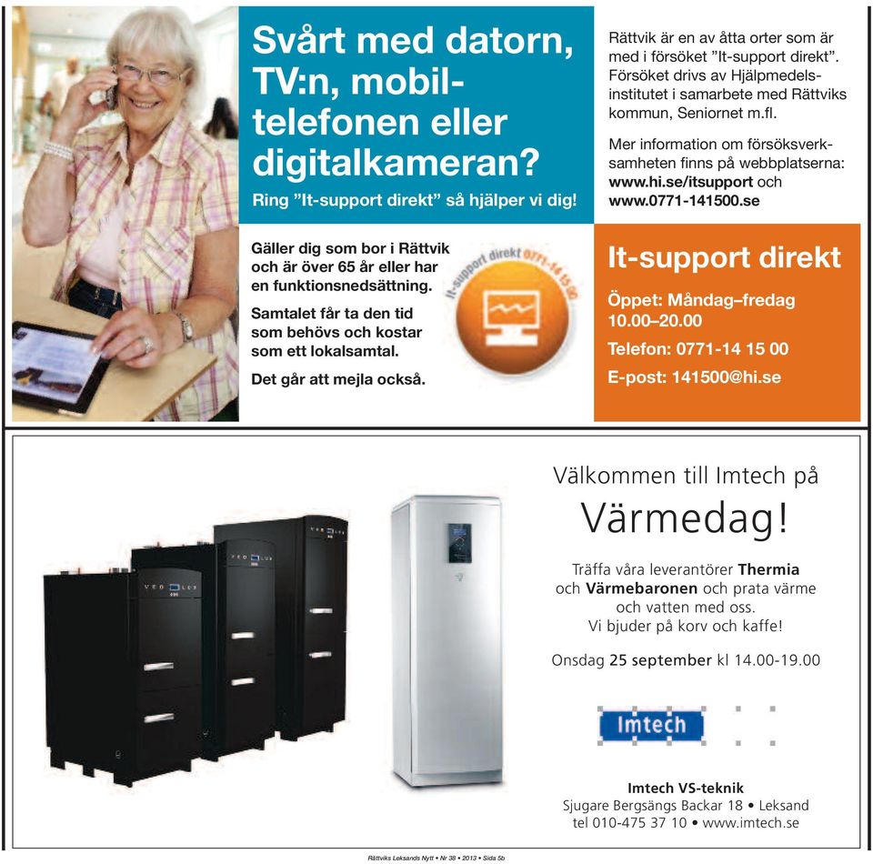 Försöket drivs av Hjälpmedelsinstitutet i samarbete med Rättviks kommun, Seniornet m.fl. Mer information om försöksverk - sam heten finns på webbplatserna: www.hi.se/itsupport och www.0771-141500.