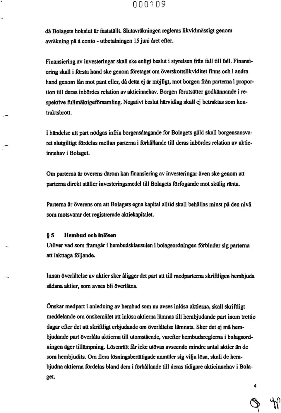 Finansiering skall i forsta hand ske genom företaget om överskottslikviditet finns och i andra hand genom lån mot pant eller, då detta ej är möjligt, mot borgen från parterna i proportion till deras