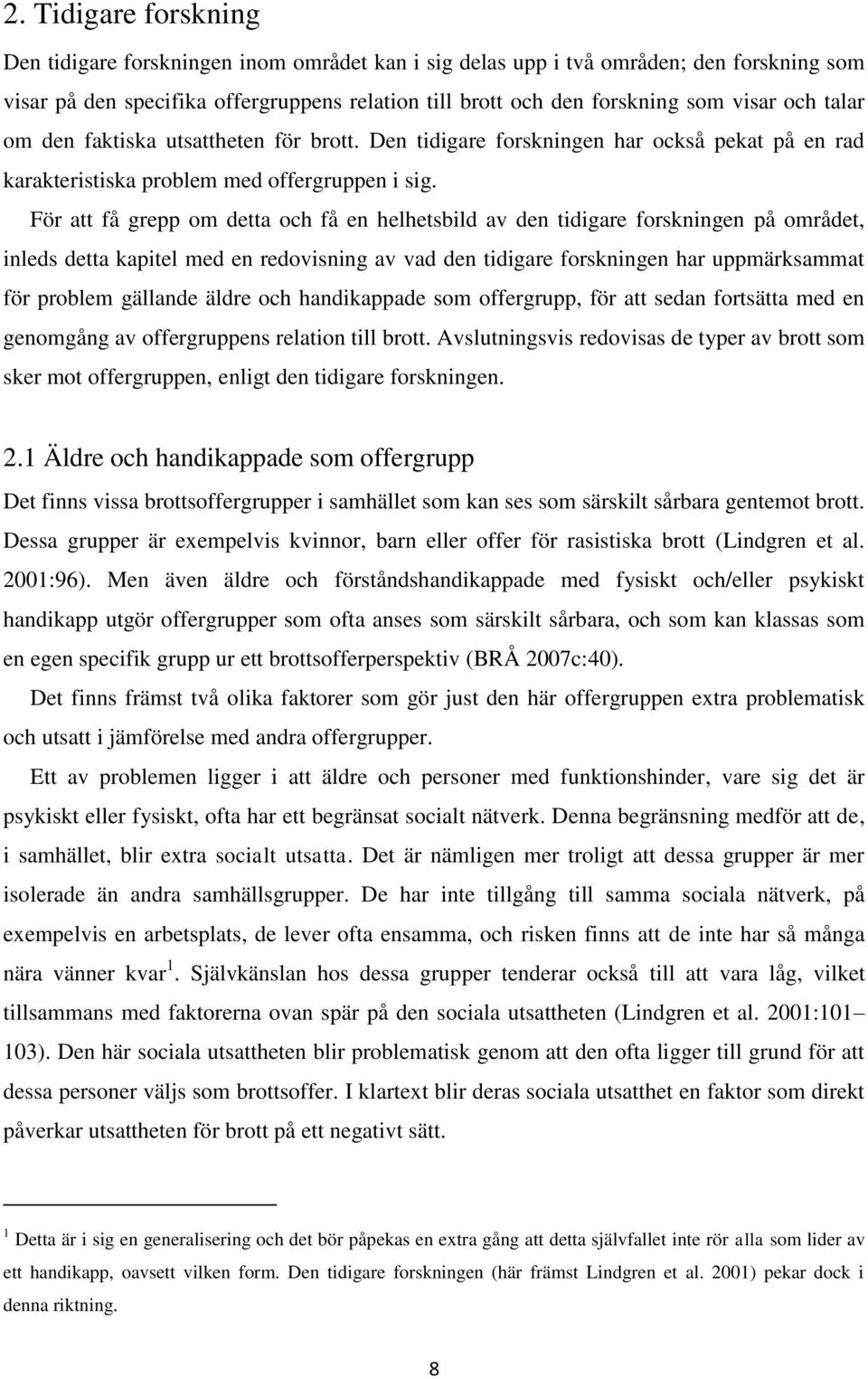 För att få grepp om detta och få en helhetsbild av den tidigare forskningen på området, inleds detta kapitel med en redovisning av vad den tidigare forskningen har uppmärksammat för problem gällande