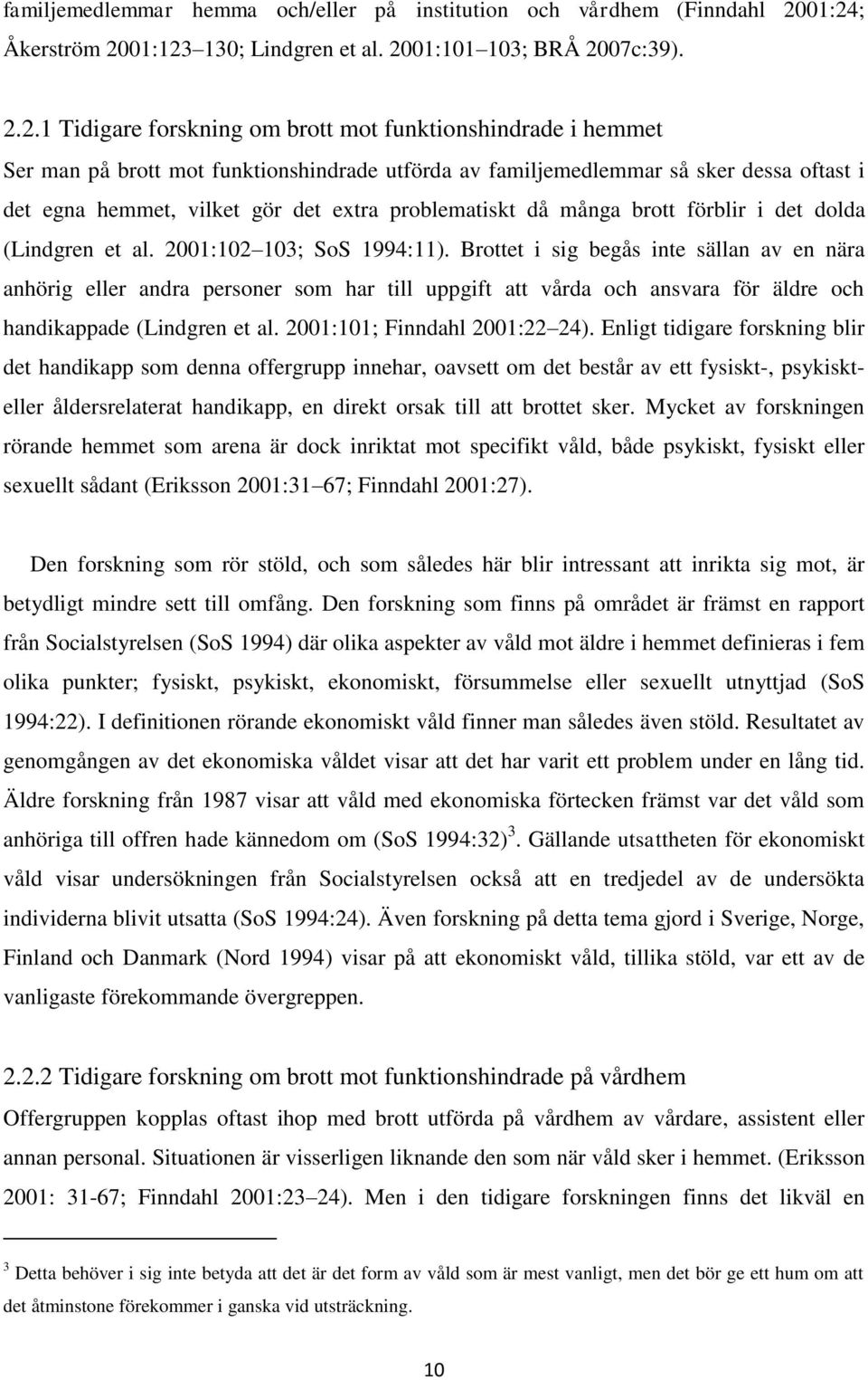 familjemedlemmar så sker dessa oftast i det egna hemmet, vilket gör det extra problematiskt då många brott förblir i det dolda (Lindgren et al. 2001:102 103; SoS 1994:11).