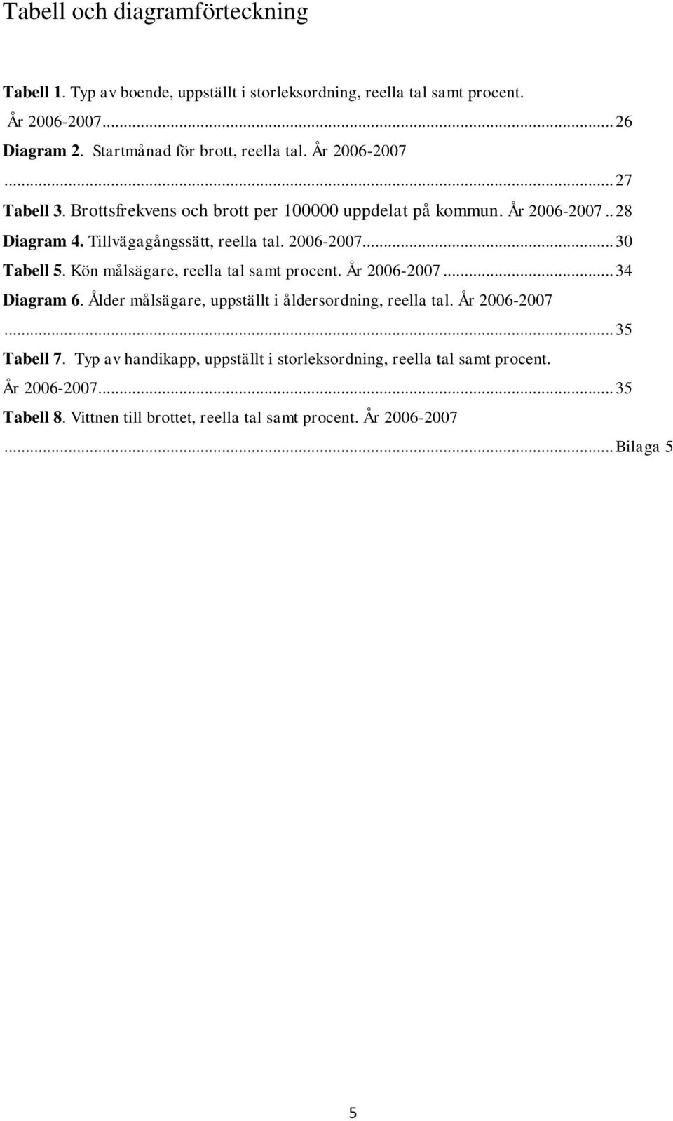 Tillvägagångssätt, reella tal. 2006-2007... 30 Tabell 5. Kön målsägare, reella tal samt procent. År 2006-2007... 34 Diagram 6.