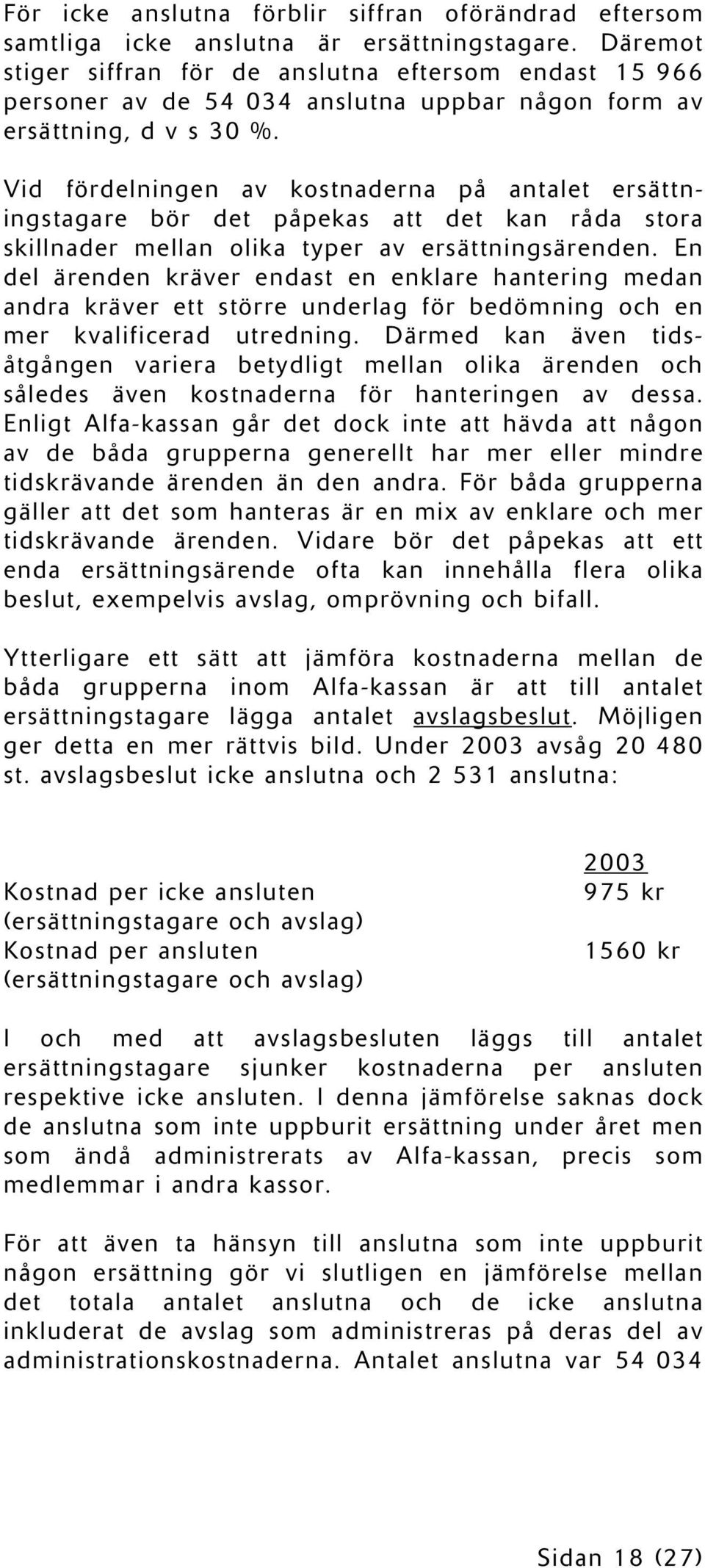 Vid fördelningen av kostnaderna på antalet ersättningstagare bör det påpekas att det kan råda stora skillnader mellan olika typer av ersättningsärenden.