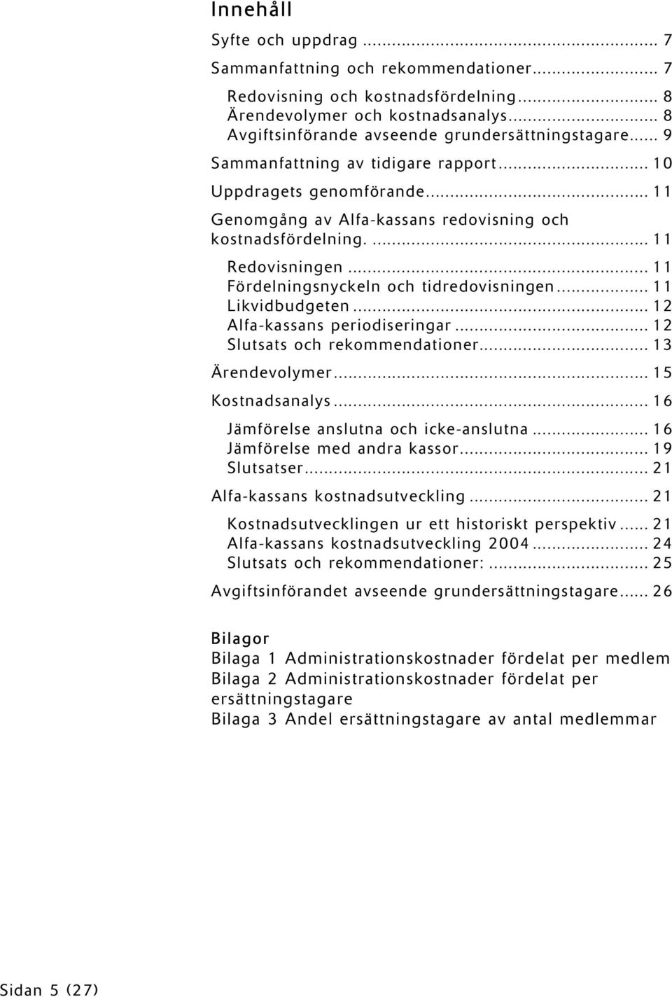 .. 11 Fördelningsnyckeln och tidredovisningen... 11 Likvidbudgeten... 12 Alfa-kassans periodiseringar... 12 Slutsats och rekommendationer... 13 Ärendevolymer... 15 Kostnadsanalys.