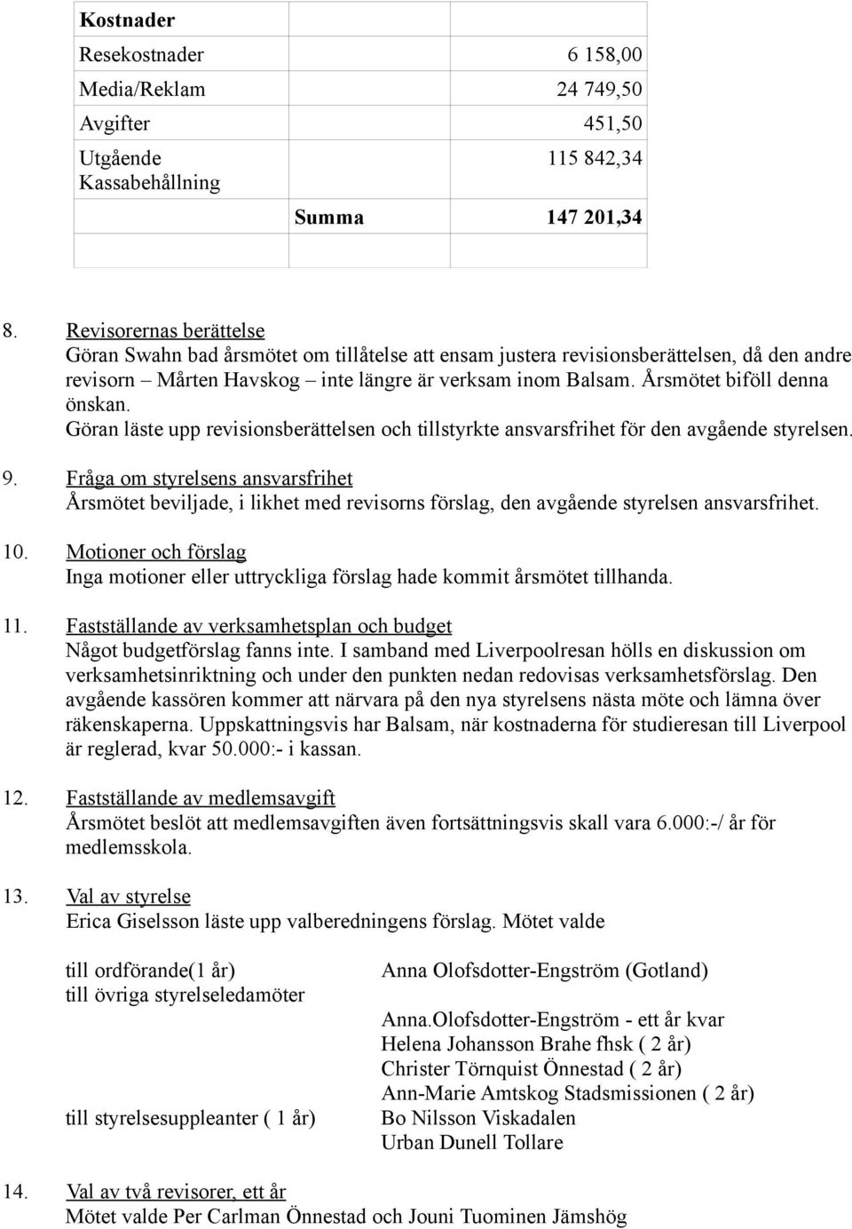 Årsmötet biföll denna önskan. Göran läste upp revisionsberättelsen och tillstyrkte ansvarsfrihet för den avgående styrelsen. 9.