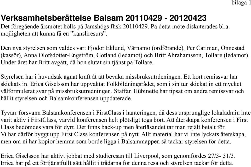 Under året har Britt avgått, då hon slutat sin tjänst på Tollare. Styrelsen har i huvudsak ägnat kraft åt att bevaka missbruksutrdeningen. Ett kort remissvar har skickats in.