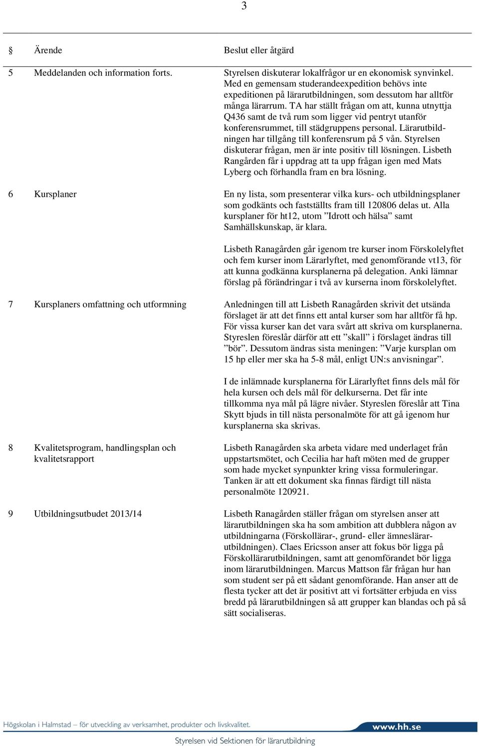 TA har ställt frågan om att, kunna utnyttja Q436 samt de två rum som ligger vid pentryt utanför konferensrummet, till städgruppens personal. Lärarutbildningen har tillgång till konferensrum på 5 vån.