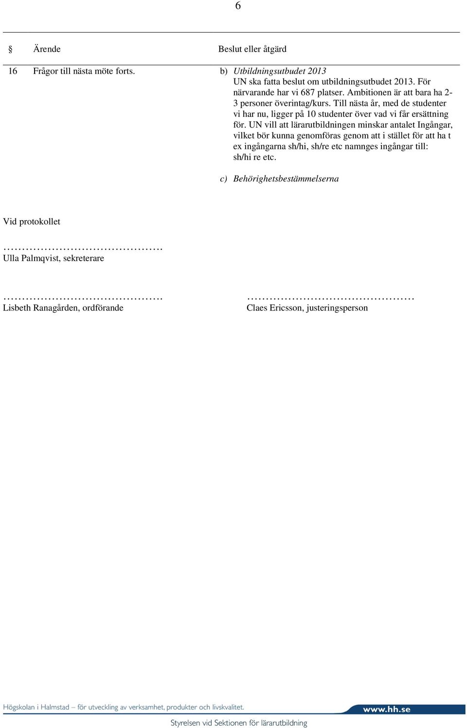 UN vill att lärarutbildningen minskar antalet Ingångar, vilket bör kunna genomföras genom att i stället för att ha t ex ingångarna sh/hi, sh/re etc namnges