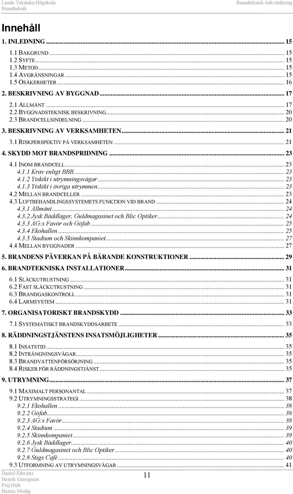 .. 23 4.1.3 Ytskikt i övriga utrymmen... 23 4.2 MELLAN BRANDCELLER... 23 4.3 LUFTBEHANDLINGSSYSTEMETS FUNKTION VID BRAND... 24 4.3.1 Allmänt... 24 4.3.2 Jysk Bäddlager, Guldmagasinet och Blic Optiker.