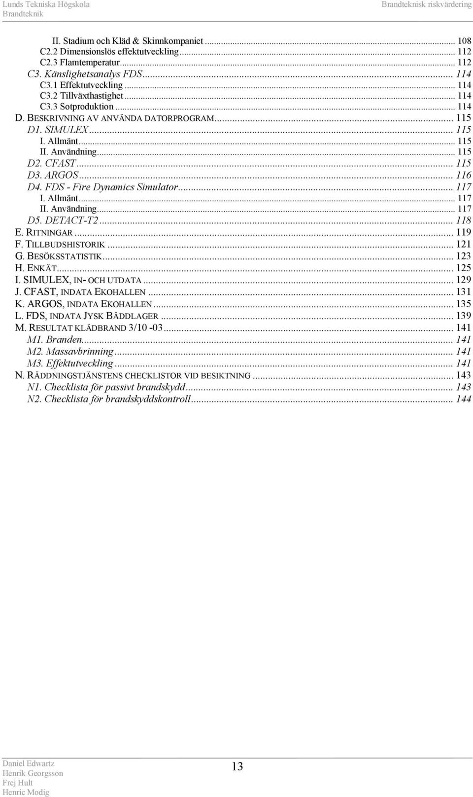 FDS - Fire Dynamics Simulator... 117 I. Allmänt... 117 II. Användning... 117 D5. DETACT-T2... 118 E. RITNINGAR... 119 F. TILLBUDSHISTORIK... 121 G. BESÖKSSTATISTIK... 123 H. ENKÄT... 125 I.