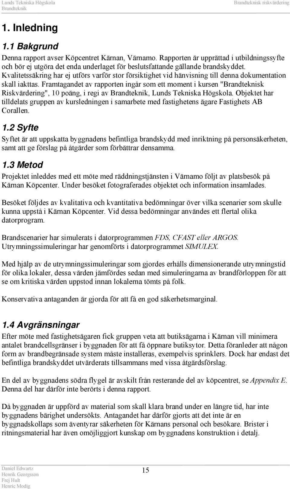 Framtagandet av rapporten ingår som ett moment i kursen "Brandteknisk Riskvärdering", 10 poäng, i regi av, Lunds Tekniska Högskola.