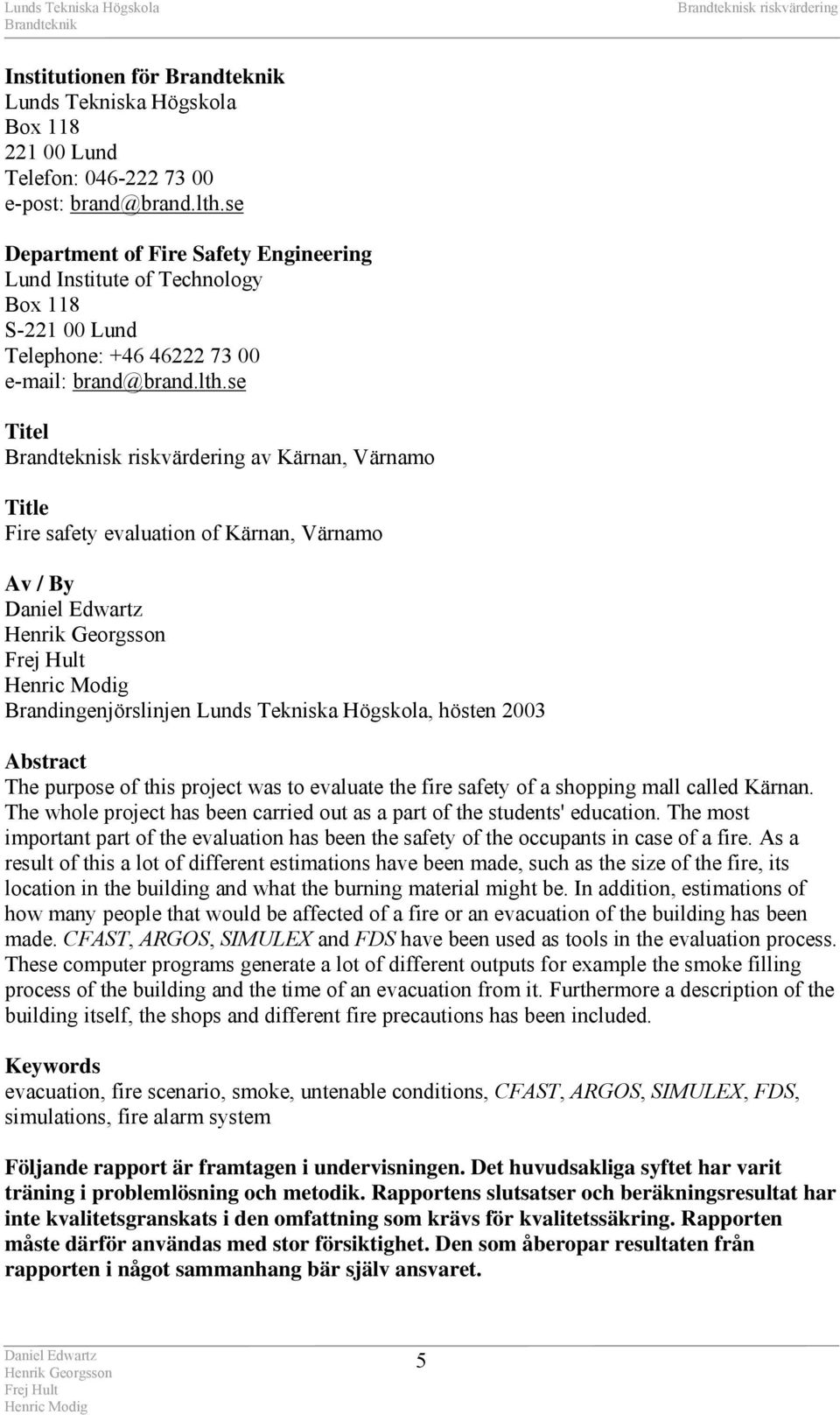 se Titel av Kärnan, Värnamo Title Fire safety evaluation of Kärnan, Värnamo Av / By Brandingenjörslinjen Lunds Tekniska Högskola, hösten 2003 Abstract The purpose of this project was to evaluate the