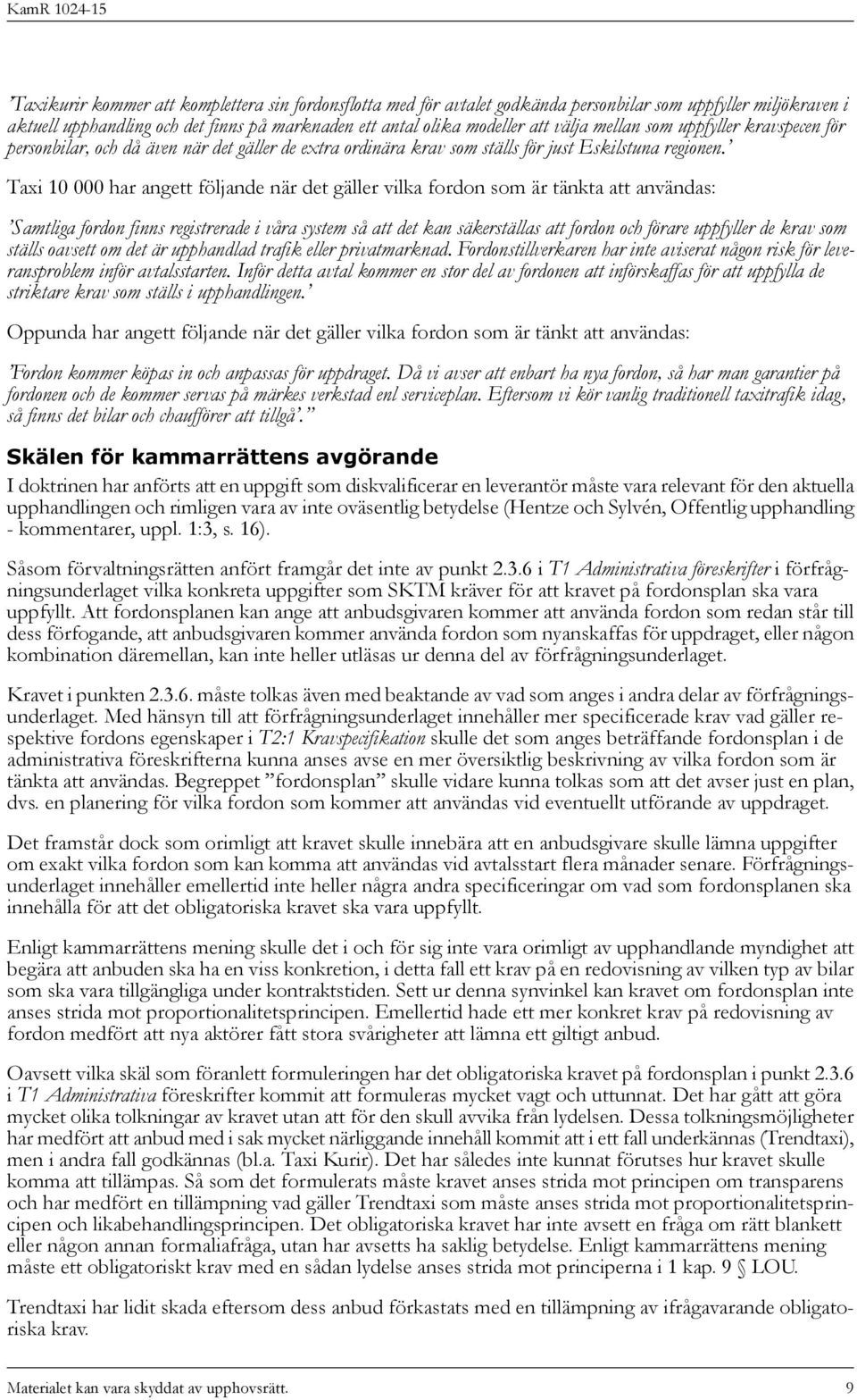 Taxi 10 000 har angett följande när det gäller vilka fordon som är tänkta att användas: Samtliga fordon finns registrerade i våra system så att det kan säkerställas att fordon och förare uppfyller de