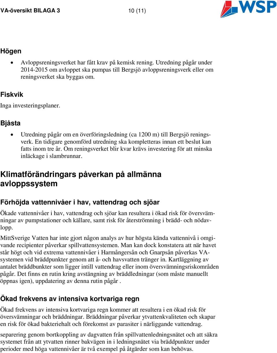 Bjåsta Utredning pågår om en överföringsledning (ca 1200 m) till reningsverk. En tidigare genomförd utredning ska kompletteras innan ett beslut kan fatts inom tre år.