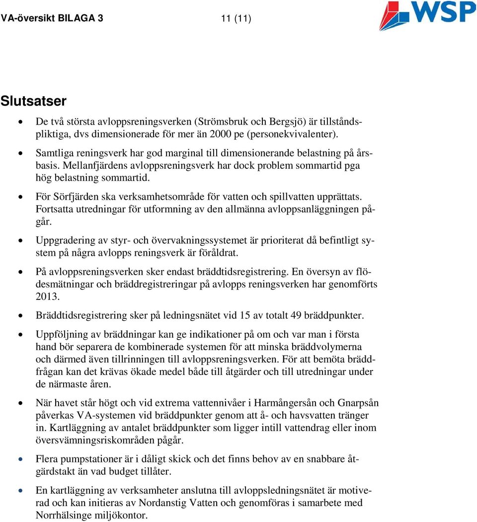 För Sörfjärden ska verksamhetsområde för vatten och spillvatten upprättats. Fortsatta utredningar för utformning av den allmänna avloppsanläggningen pågår.