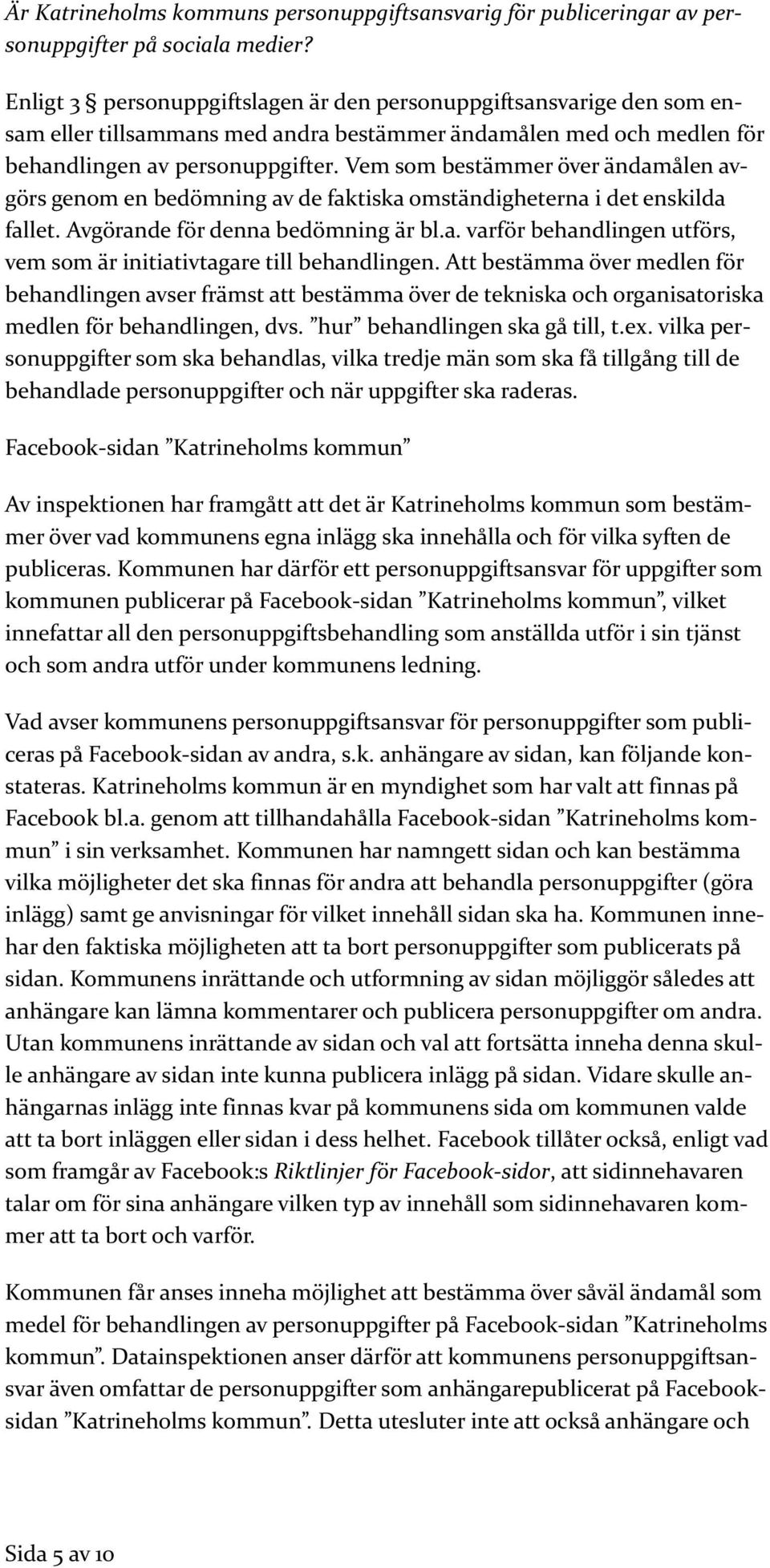 Vem som bestämmer över ändamålen avgörs genom en bedömning av de faktiska omständigheterna i det enskilda fallet. Avgörande för denna bedömning är bl.a. varför behandlingen utförs, vem som är initiativtagare till behandlingen.