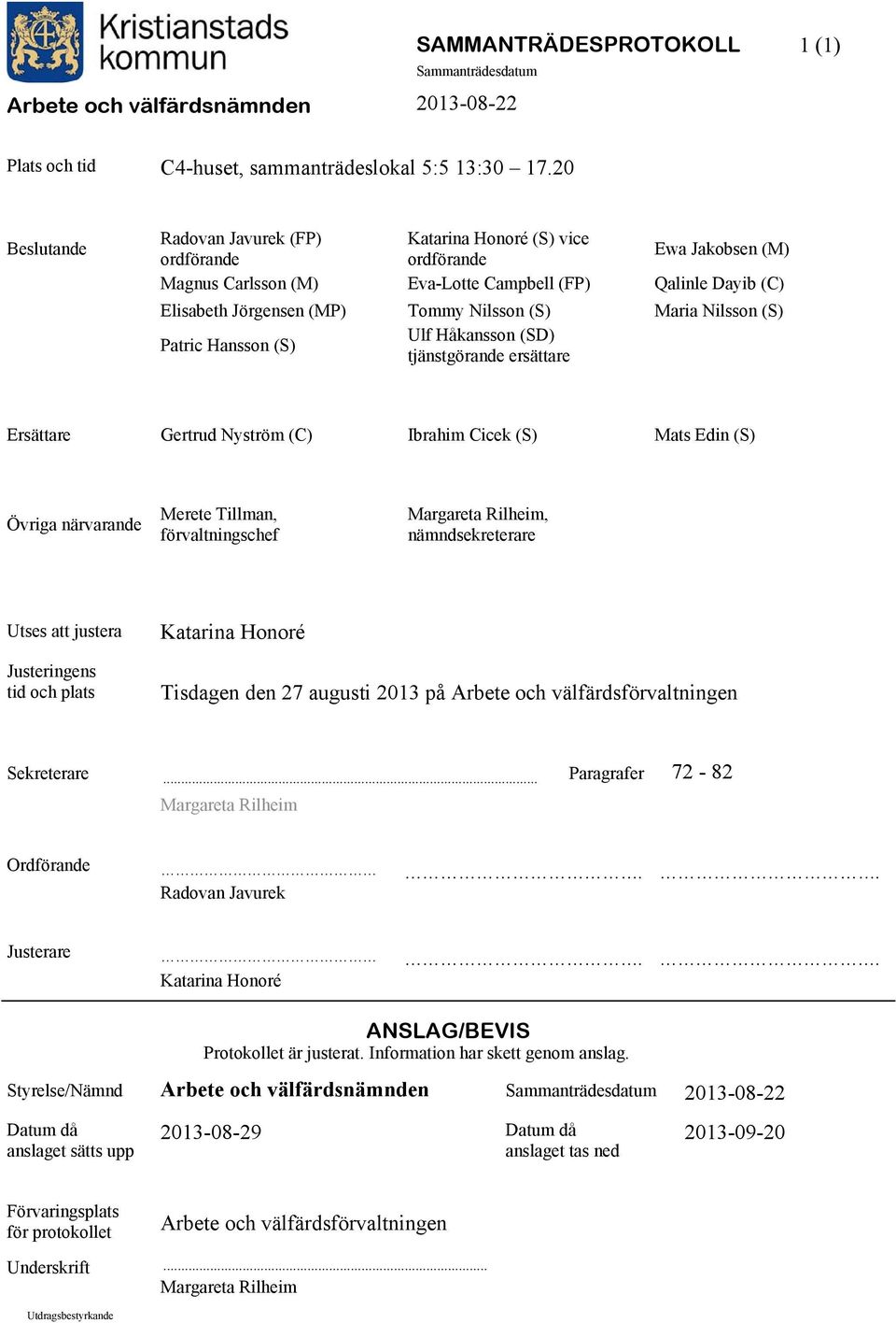 Maria Nilsson (S) Patric Hansson (S) Ulf Håkansson (SD) tjänstgörande ersättare Ersättare Gertrud Nyström (C) Ibrahim Cicek (S) Mats Edin (S) Övriga närvarande Merete Tillman, förvaltningschef
