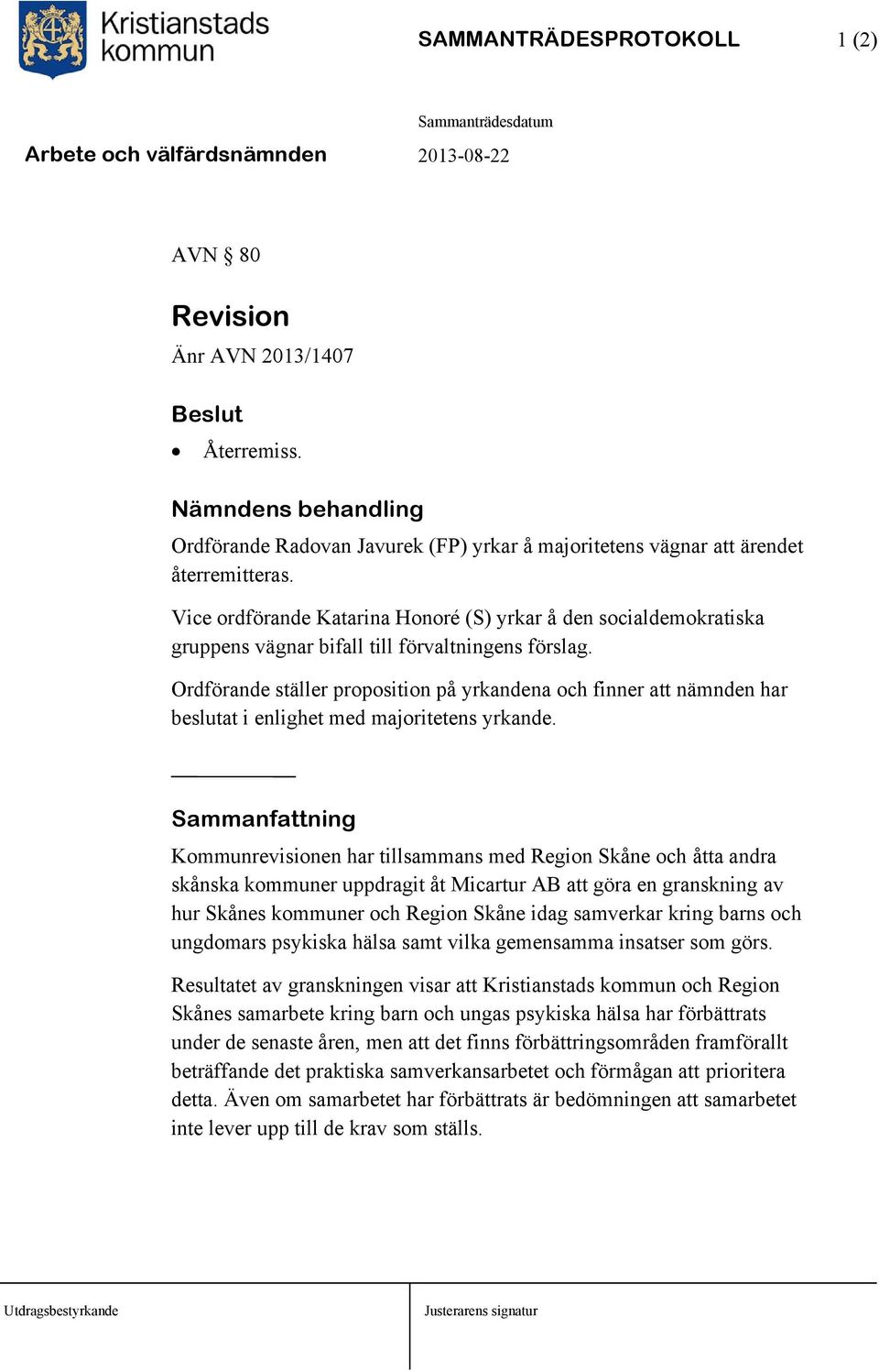 Ordförande ställer proposition på yrkandena och finner att nämnden har beslutat i enlighet med majoritetens yrkande.
