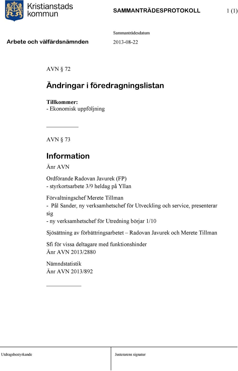 verksamhetschef för Utveckling och service, presenterar sig - ny verksamhetschef för Utredning börjar 1/10 Sjösättning av