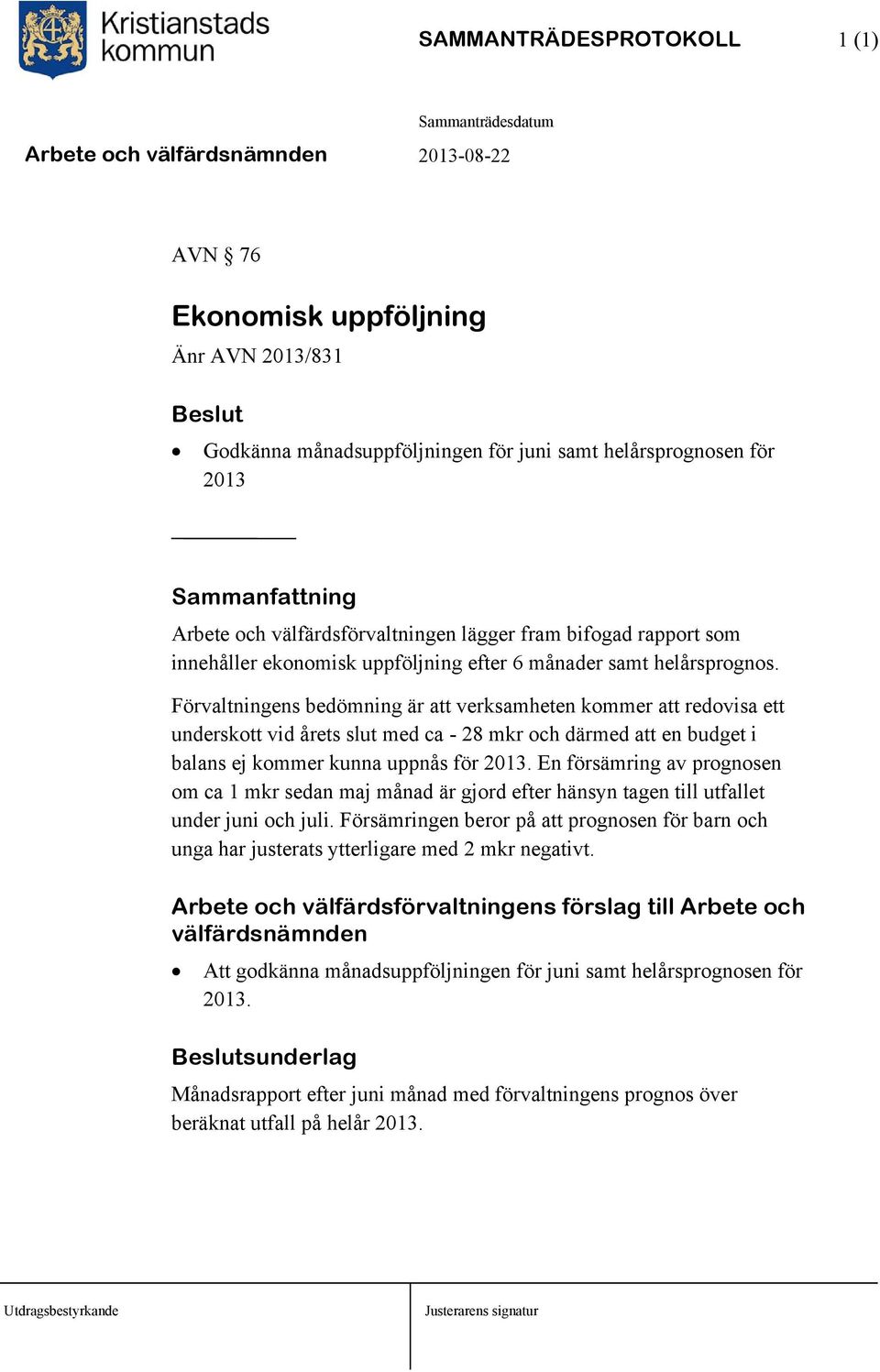 Förvaltningens bedömning är att verksamheten kommer att redovisa ett underskott vid årets slut med ca - 28 mkr och därmed att en budget i balans ej kommer kunna uppnås för 2013.