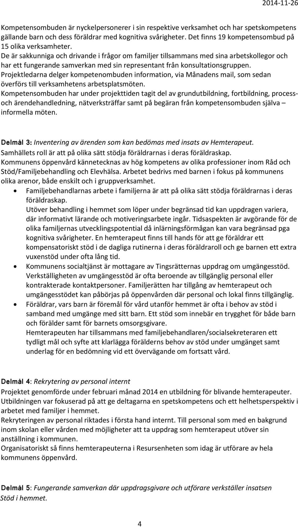 De är sakkunniga och drivande i frågor om familjer tillsammans med sina arbetskollegor och har ett fungerande samverkan med sin representant från konsultationsgruppen.