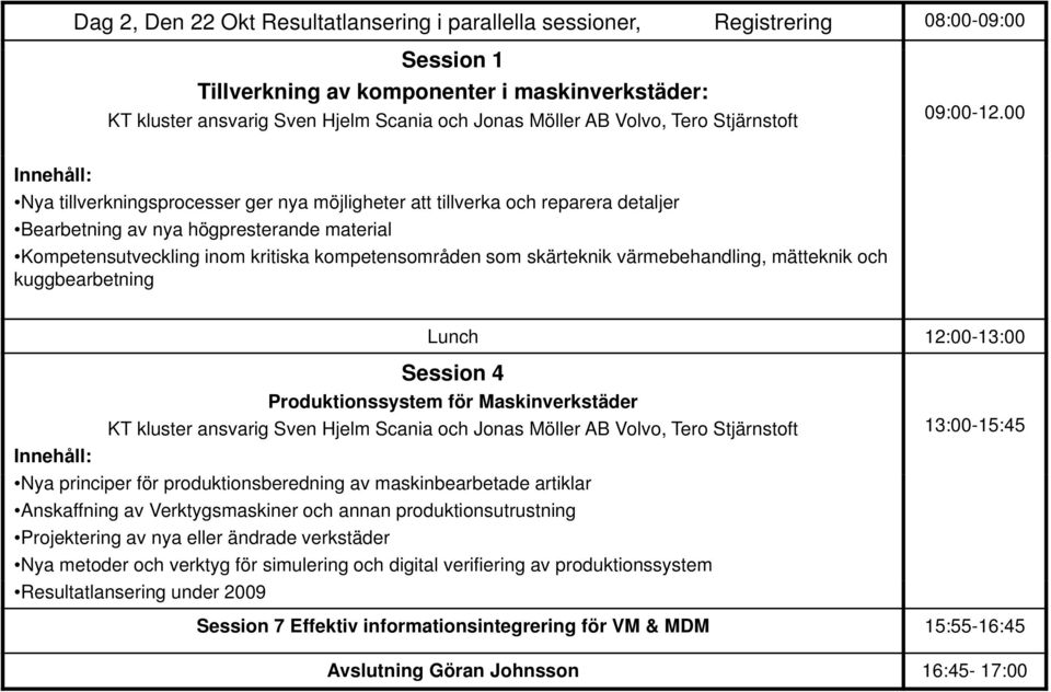 00 Nya tillverkningsprocesser ger nya möjligheter att tillverka och reparera detaljer Bearbetning av nya högpresterande material Kompetensutveckling inom kritiska kompetensområden som skärteknik